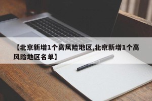 【北京新增1个高风险地区,北京新增1个高风险地区名单】