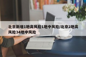 北京新增1地高风险1地中风险/北京2地高风险34地中风险