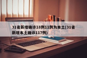 31省新增确诊18例11例为本土(31省新增本土确诊117例)