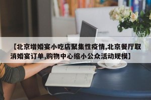 【北京增婚宴小吃店聚集性疫情,北京餐厅取消婚宴订单,购物中心缩小公众活动规模】