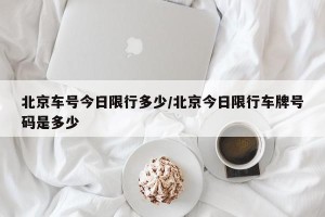 北京车号今日限行多少/北京今日限行车牌号码是多少