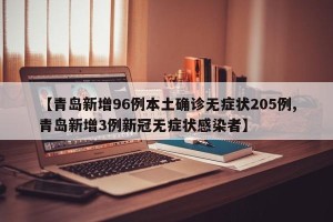 【青岛新增96例本土确诊无症状205例,青岛新增3例新冠无症状感染者】