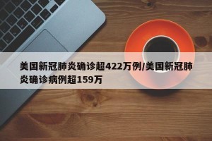 美国新冠肺炎确诊超422万例/美国新冠肺炎确诊病例超159万