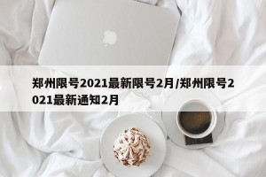 郑州限号2021最新限号2月/郑州限号2021最新通知2月