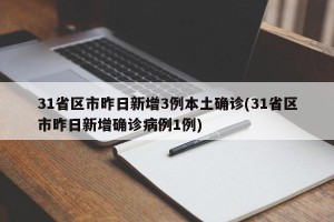 31省区市昨日新增3例本土确诊(31省区市昨日新增确诊病例1例)