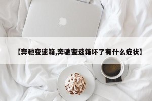 【奔驰变速箱,奔驰变速箱坏了有什么症状】