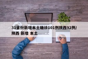 31省份新增本土确诊101例陕西92例/陕西 新增 本土