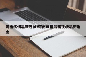 河南疫情最新现状/河南疫情最新现状最新消息