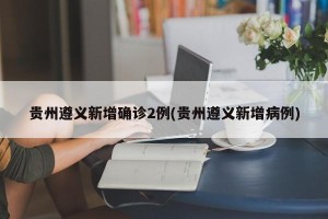 贵州遵义新增确诊2例(贵州遵义新增病例)