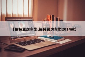 【福特翼虎车型,福特翼虎车型2014款】