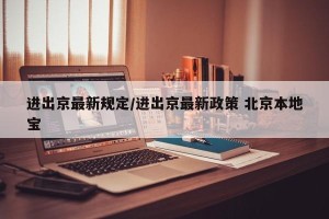 进出京最新规定/进出京最新政策 北京本地宝