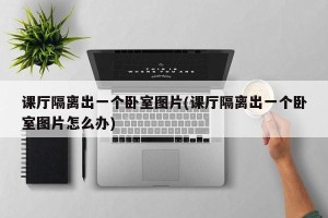 课厅隔离出一个卧室图片(课厅隔离出一个卧室图片怎么办)