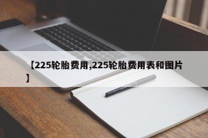 【225轮胎费用,225轮胎费用表和图片】