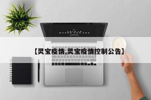 【灵宝疫情,灵宝疫情控制公告】