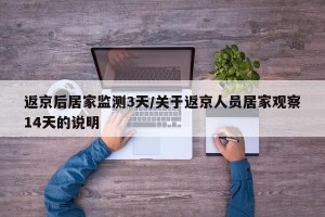 返京后居家监测3天/关于返京人员居家观察14天的说明