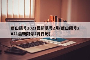 唐山限号2021最新限号2月(唐山限号2021最新限号2月日历)