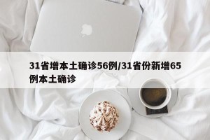 31省增本土确诊56例/31省份新增65例本土确诊