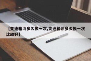 【变速箱油多久换一次,变速箱油多久换一次比较好】