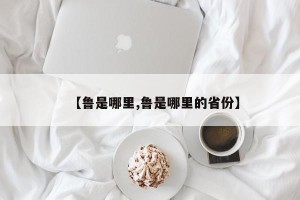 【鲁是哪里,鲁是哪里的省份】