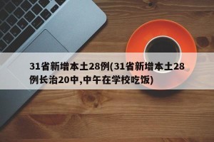 31省新增本土28例(31省新增本土28例长治20中,中午在学校吃饭)