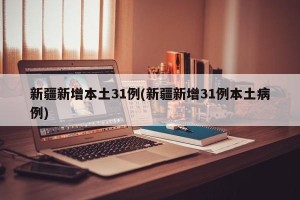 新疆新增本土31例(新疆新增31例本土病例)