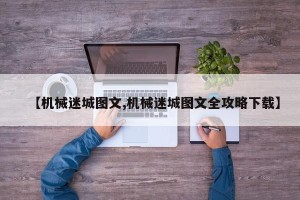 【机械迷城图文,机械迷城图文全攻略下载】