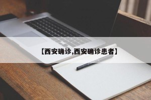 【西安确诊,西安确诊患者】