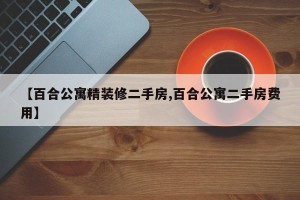 【百合公寓精装修二手房,百合公寓二手房费用】