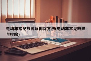 电动车常见故障及排除方法(电动车常见故障与排除)