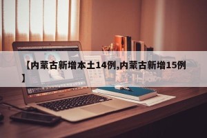 【内蒙古新增本土14例,内蒙古新增15例】