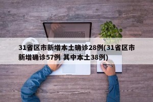 31省区市新增本土确诊28例(31省区市新增确诊57例 其中本土38例)