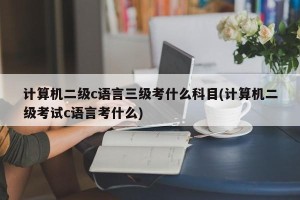 计算机二级c语言三级考什么科目(计算机二级考试c语言考什么)