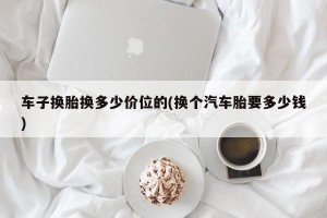 车子换胎换多少价位的(换个汽车胎要多少钱)