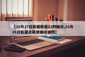 【10月27日新疆新增22例确诊,10月26日新疆无新增确诊病例】