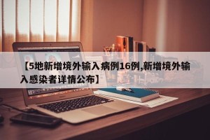 【5地新增境外输入病例16例,新增境外输入感染者详情公布】