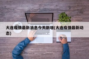 大连疫情最新消息今天新增(大连疫情最新动态)