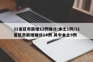 31省区市新增12例确诊:本土1例/31省区市新增确诊14例 其中本土9例
