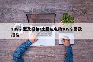 suv车型及报价/比亚迪电动suv车型及报价