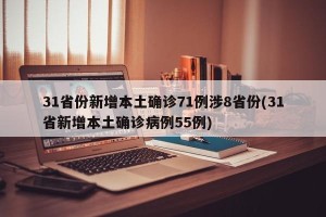 31省份新增本土确诊71例涉8省份(31省新增本土确诊病例55例)