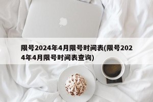 限号2024年4月限号时间表(限号2024年4月限号时间表查询)