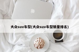 大众suv车型(大众suv车型销量排名)