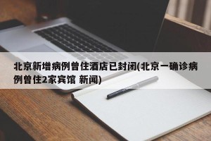 北京新增病例曾住酒店已封闭(北京一确诊病例曾住2家宾馆 新闻)