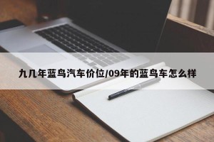 九几年蓝鸟汽车价位/09年的蓝鸟车怎么样