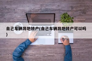 自己车辆异地转户(自己车辆异地转户可以吗)