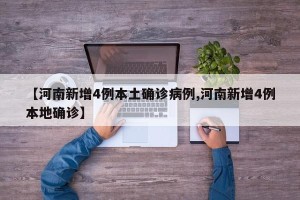 【河南新增4例本土确诊病例,河南新增4例本地确诊】