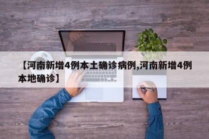 【河南新增4例本土确诊病例,河南新增4例本地确诊】