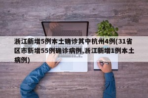 浙江新增5例本土确诊其中杭州4例(31省区市新增55例确诊病例,浙江新增1例本土病例)