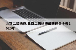 北京二级响应/北京二级响应最新通告今天2023年