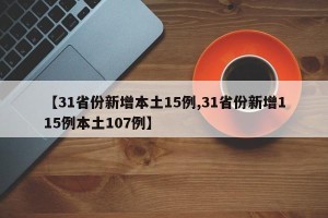 【31省份新增本土15例,31省份新增115例本土107例】