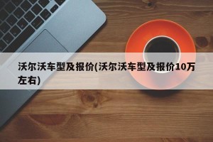 沃尔沃车型及报价(沃尔沃车型及报价10万左右)